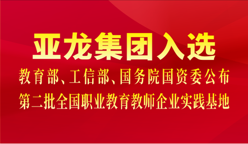 亞龍集團入選教育部、工信部、國務院國資委公布第二批全國職業(yè)教育教師企業(yè)實踐基地